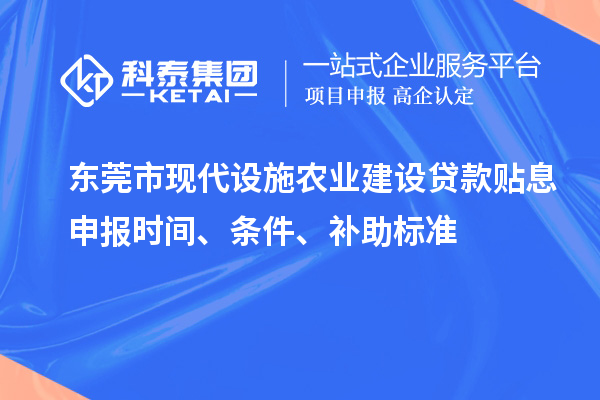 东莞市现代设施农业建设贷款贴息申报时间、条件、补助标准