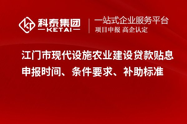 江门市现代设施农业建设贷款贴息申报时间、条件要求、补助标准