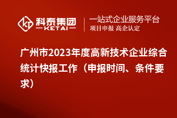 广州市2023年度高新技术企业综合统计快报工作（申报时间、条件要求）