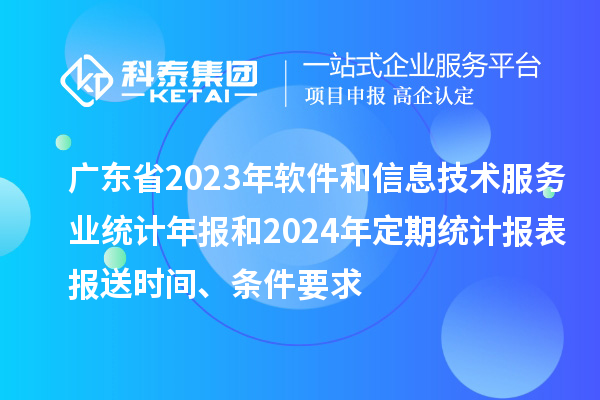 广东省2023年软件和信息技术服务业统计年报和2024年定期统计报表报送时间、条件要求