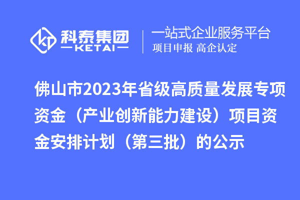 佛山市2023年省级高质量发展专项资金（产业创新能力建设）项目资金安排计划（第三批）的公示