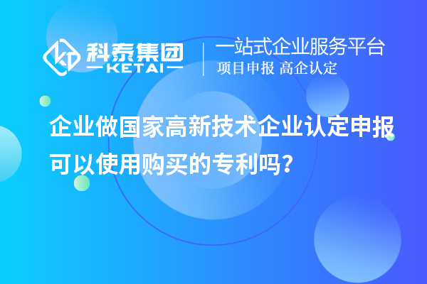 企业做国家高新技术企业认定申报可以使用购买的专利吗？