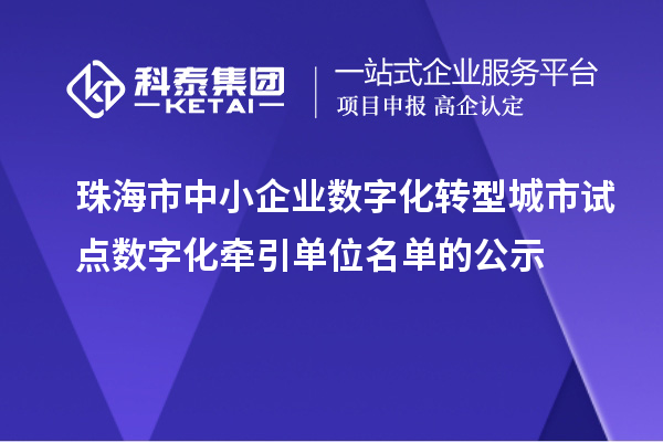 珠海市中小企业数字化转型城市试点数字化牵引单位名单的公示
