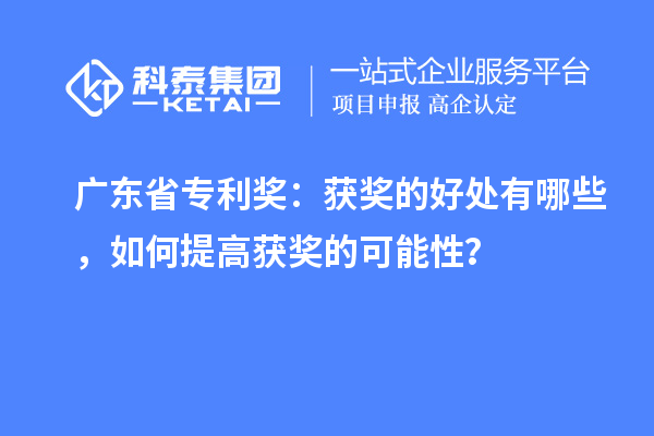广东省专利奖：获奖的好处有哪些，如何提高获奖的可能性？