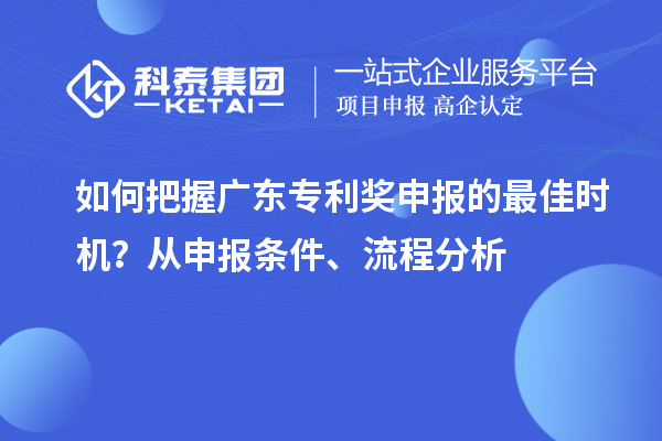 如何把握广东专利奖申报的最佳时机？从申报条件、流程分析