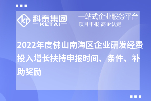2022年度佛山南海区企业研发经费投入增长扶持申报时间、条件、补助奖励