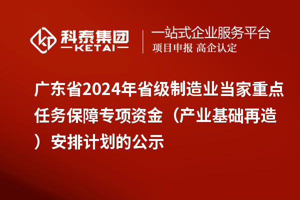 广东省2024年省级制造业当家重点任务保障专项资金（产业基础再造）安排计划的公示
