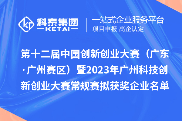第十二届中国创新创业大赛（广东·广州赛区）暨2023年广州科技创新创业大赛常规赛拟获奖企业名单