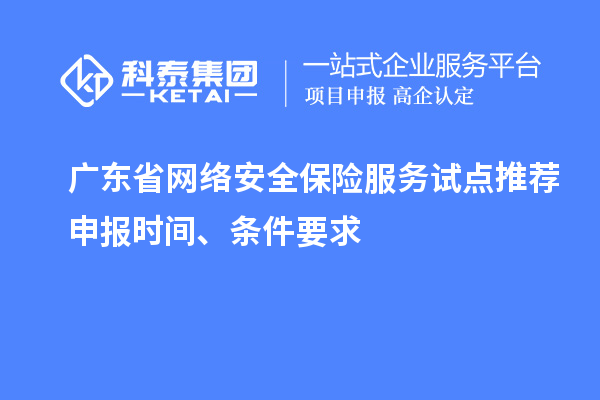广东省网络安全保险服务试点推荐申报时间、条件要求