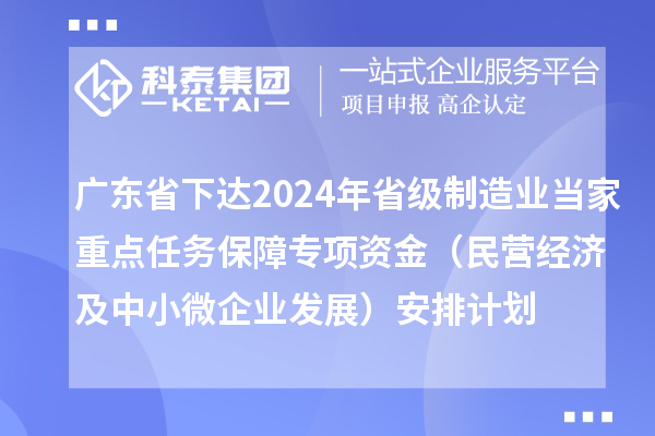 广东省下达2024年省级制造业当家重点任务保障专项资金（民营经济及中小微企业发展）安排计划