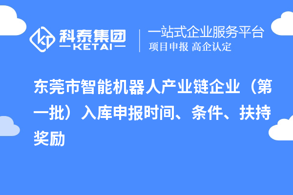 东莞市智能机器人产业链企业（第一批）入库申报时间、条件、扶持奖励