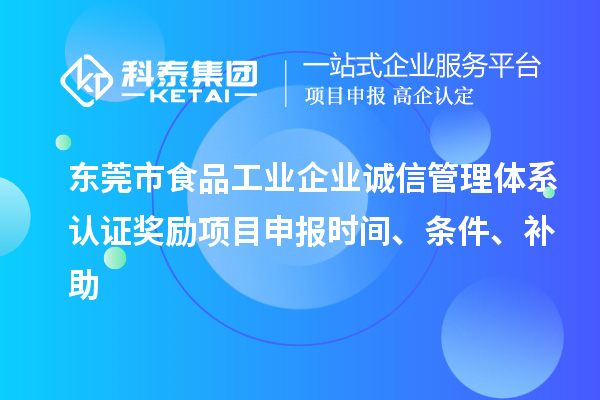 东莞市食品工业企业诚信管理体系认证奖励项目申报时间、条件、补助