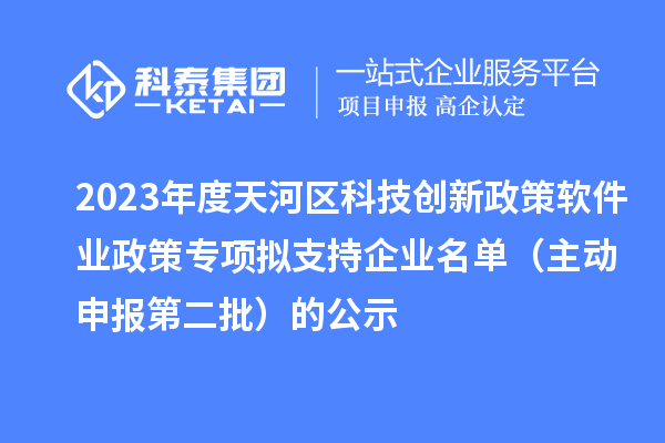 2023年度天河区科技创新政策软件业政策专项拟支持企业名单（主动申报第二批）的公示
