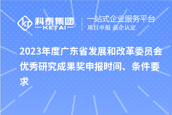 2023年度广东省发展和改革委员会优秀研究成果奖申报时间、条件要求