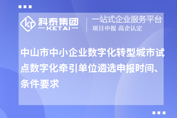 中山市中小企业数字化转型城市试点数字化牵引单位遴选申报时间、条件要求