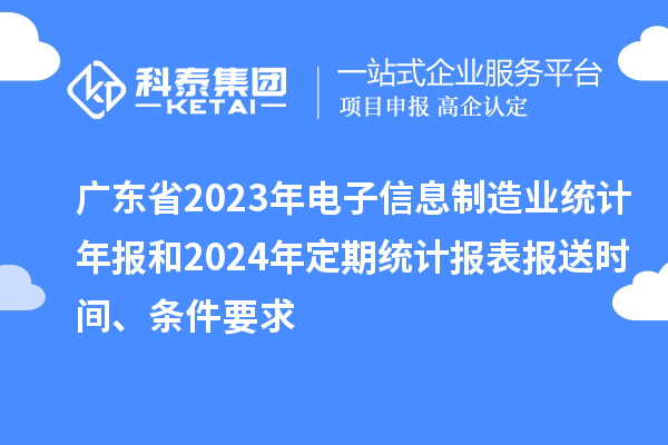 广东省2023年电子信息制造业统计年报和2024年定期统计报表报送时间、条件要求