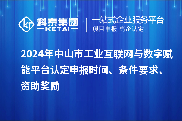 2024年中山市工业互联网与数字赋能平台认定申报时间、条件要求、资助奖励