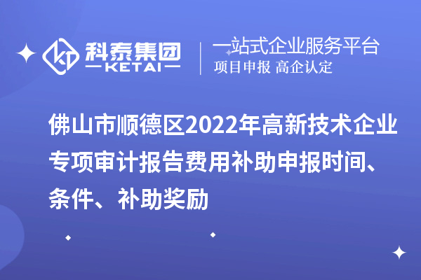 佛山市顺德区2022年高新技术企业专项审计报告费用补助申报时间、条件、补助奖励