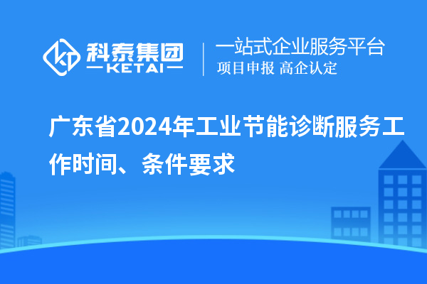 广东省2024年工业节能诊断服务工作时间、条件要求