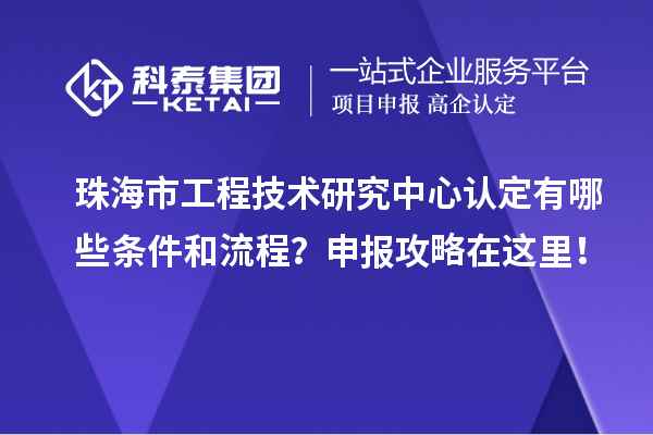珠海市工程技术研究中心认定有哪些条件和流程？申报攻略在这里！