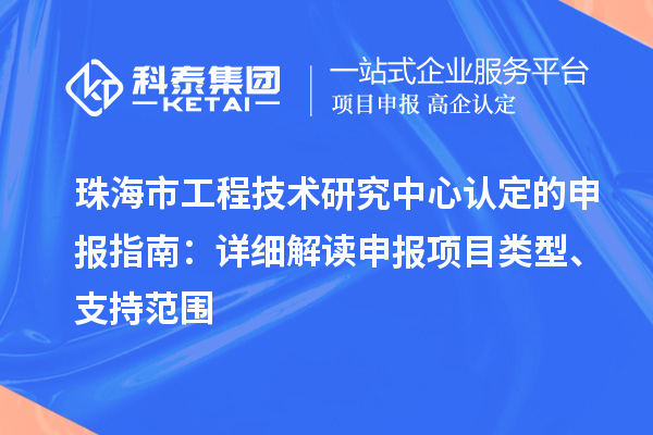 珠海市工程技术研究中心认定的申报指南：详细解读申报项目类型、支持范围