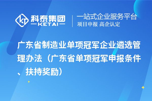广东省制造业单项冠军企业遴选管理办法（广东省单项冠军申报条件、扶持奖励）
