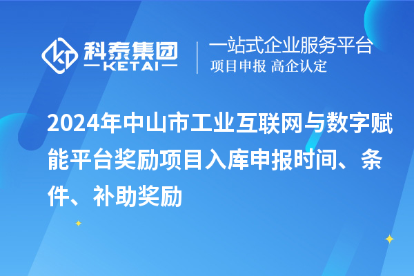2024年中山市工业互联网与数字赋能平台奖励项目入库申报时间、条件、补助奖励