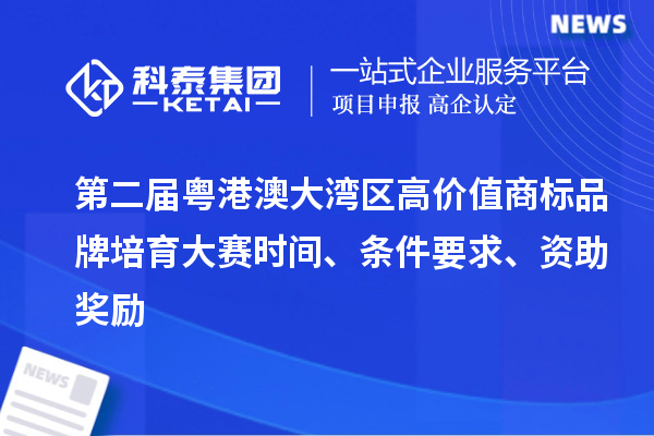 第二届粤港澳大湾区高价值商标品牌培育大赛时间、条件要求、资助奖励