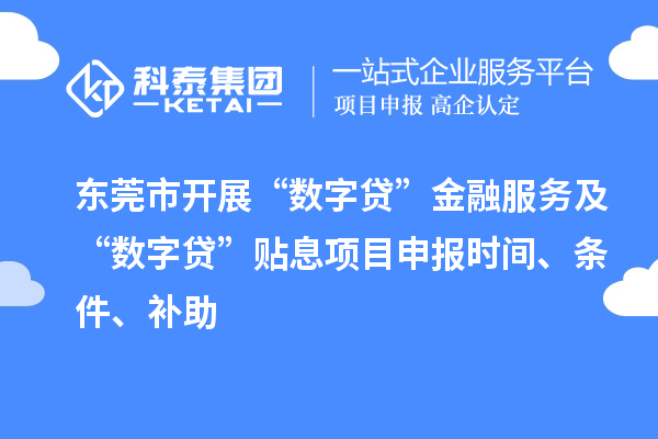 东莞市开展“数字贷”金融服务及“数字贷”贴息项目申报时间、条件、补助