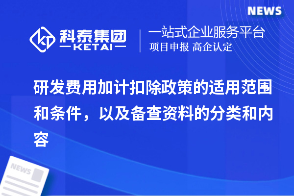 研发费用加计扣除政策的适用范围和条件，以及备查资料的分类和内容