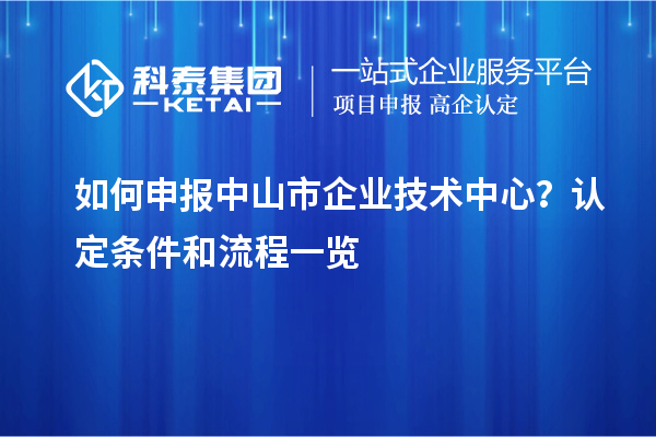 如何申报<a href=http://www.1ys1w.cn/zhongshan/ target=_blank class=infotextkey>中山市企业技术中心</a>？认定条件和流程一览