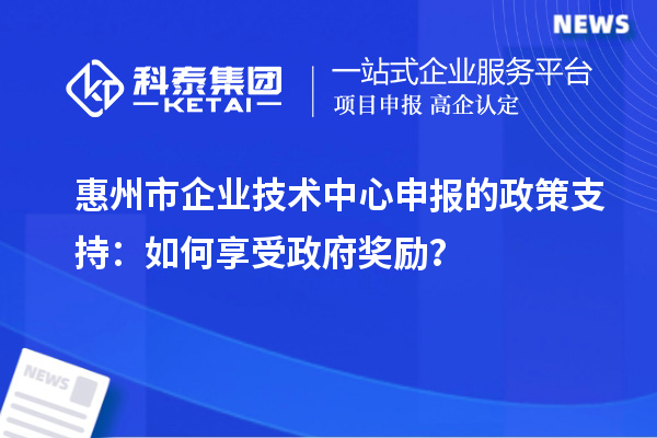 <a href=http://www.1ys1w.cn/huizhou/ target=_blank class=infotextkey>惠州市企业技术中心</a>申报的政策支持：如何享受政府奖励？