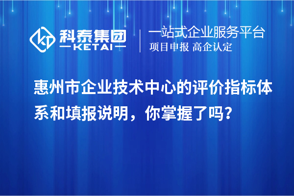 惠州市企业技术中心的评价指标体系和填报说明，你掌握了吗？