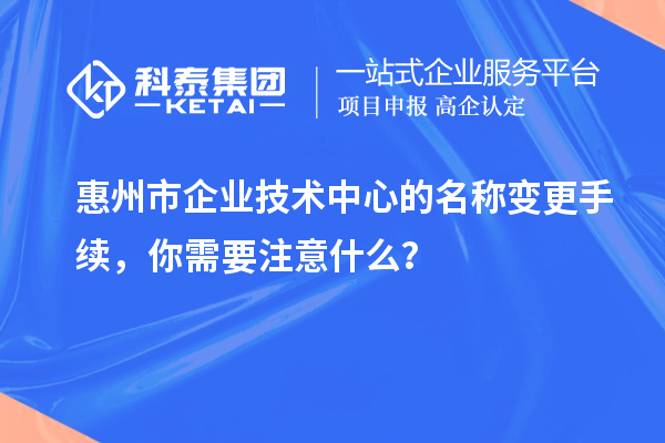<a href=http://www.1ys1w.cn/huizhou/ target=_blank class=infotextkey>惠州市企业技术中心</a>的名称变更手续，你需要注意什么？