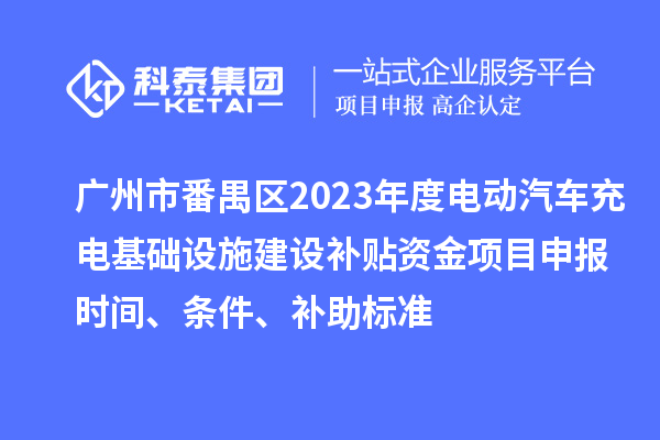广州市番禺区2023年度电动汽车充电基础设施建设补贴资金<a href=http://www.1ys1w.cn/shenbao.html target=_blank class=infotextkey>项目申报</a>时间、条件、补助标准