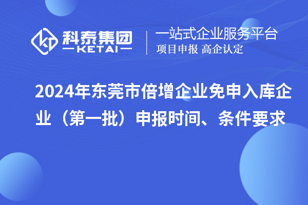 2024年东莞市倍增企业免申入库企业（第一批）申报时间、条件要求