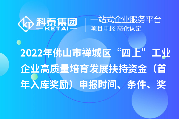 2022年佛山市禅城区“四上”工业企业高质量培育发展扶持资金（首年入库奖励）申报时间、条件、奖励标准