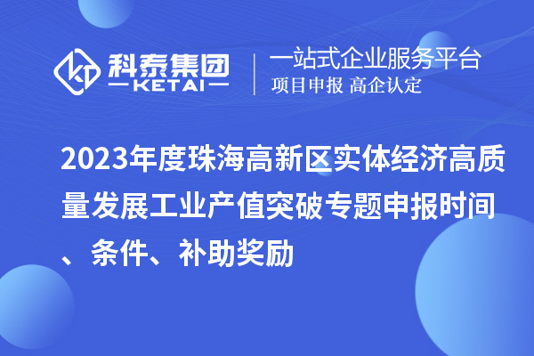 2023年度珠海高新区实体经济高质量发展工业产值突破专题申报时间、条件、补助奖励