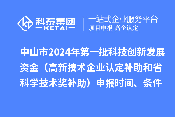中山市2024年第一批科技创新发展资金（高新技术企业认定补助和省科学技术奖补助）申报时间、条件、奖励