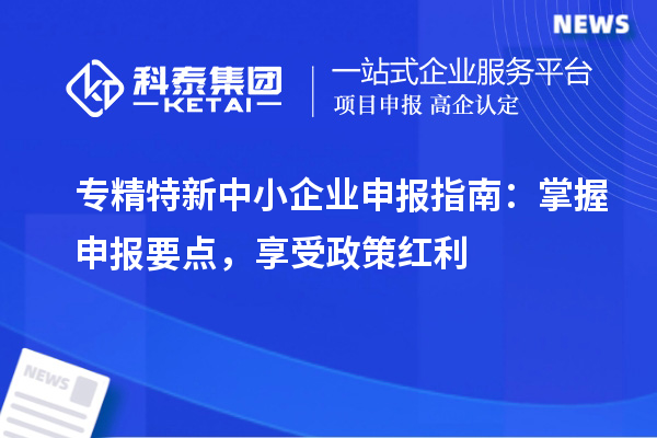 <a href=http://www.1ys1w.cn/fuwu/zhuanjingtexin.html target=_blank class=infotextkey>专精特新中小企业</a>申报指南：掌握申报要点，享受政策红利