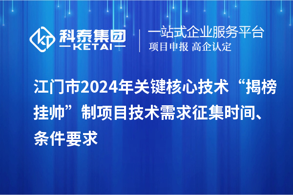 江门市2024年关键核心技术“揭榜挂帅”制项目技术需求征集时间、条件要求