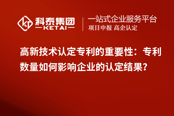 高新技术认定专利的重要性：专利数量如何影响企业的认定结果？