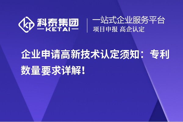企业申请高新技术认定须知：专利数量要求详解！