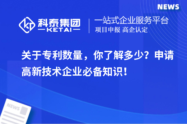 关于专利数量，你了解多少？申请高新技术企业必备知识！