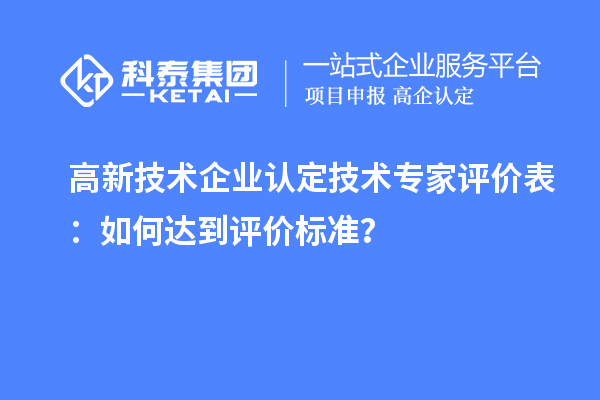<a href=http://www.1ys1w.cn target=_blank class=infotextkey>高新技术企业认定</a>技术专家评价表：如何达到评价标准？
