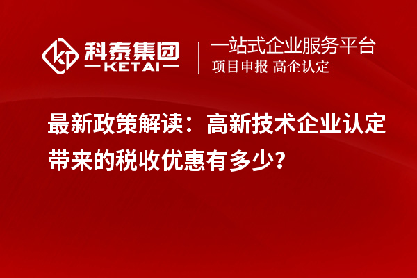 最新政策解读：<a href=http://www.1ys1w.cn target=_blank class=infotextkey>高新技术企业认定</a>带来的税收优惠有多少？