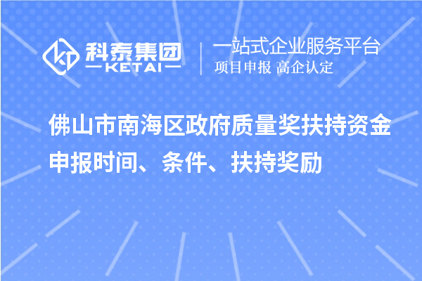 佛山市南海区政府质量奖扶持资金申报时间、条件、扶持奖励