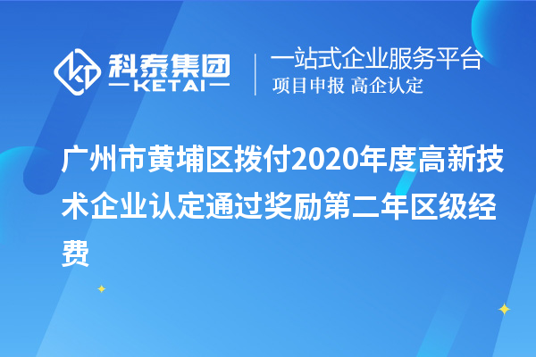 广州市黄埔区拨付2020年度<a href=http://www.1ys1w.cn target=_blank class=infotextkey>高新技术企业认定</a>通过奖励第二年区级经费