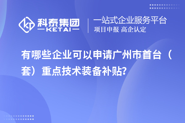有哪些企业可以申请广州市首台（套）重点技术装备补贴？