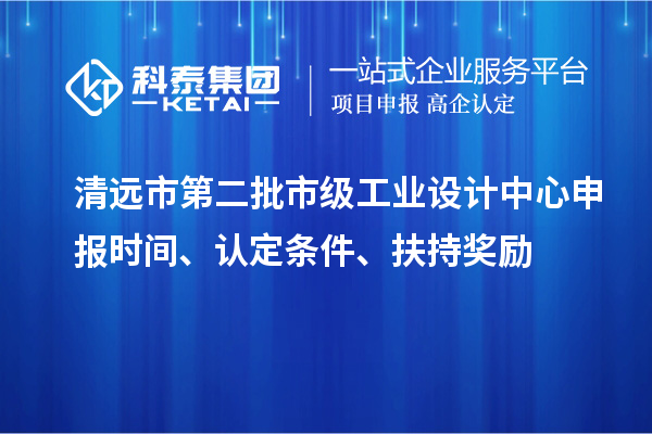 清远市第二批市级工业设计中心申报时间、认定条件、扶持奖励